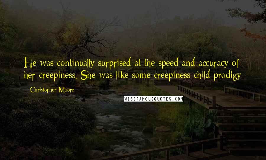 Christopher Moore Quotes: He was continually surprised at the speed and accuracy of her creepiness. She was like some creepiness child prodigy