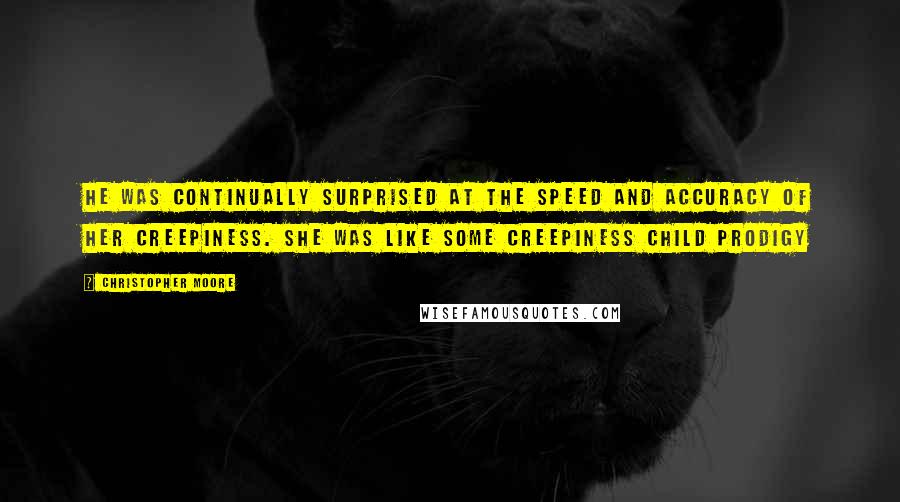 Christopher Moore Quotes: He was continually surprised at the speed and accuracy of her creepiness. She was like some creepiness child prodigy