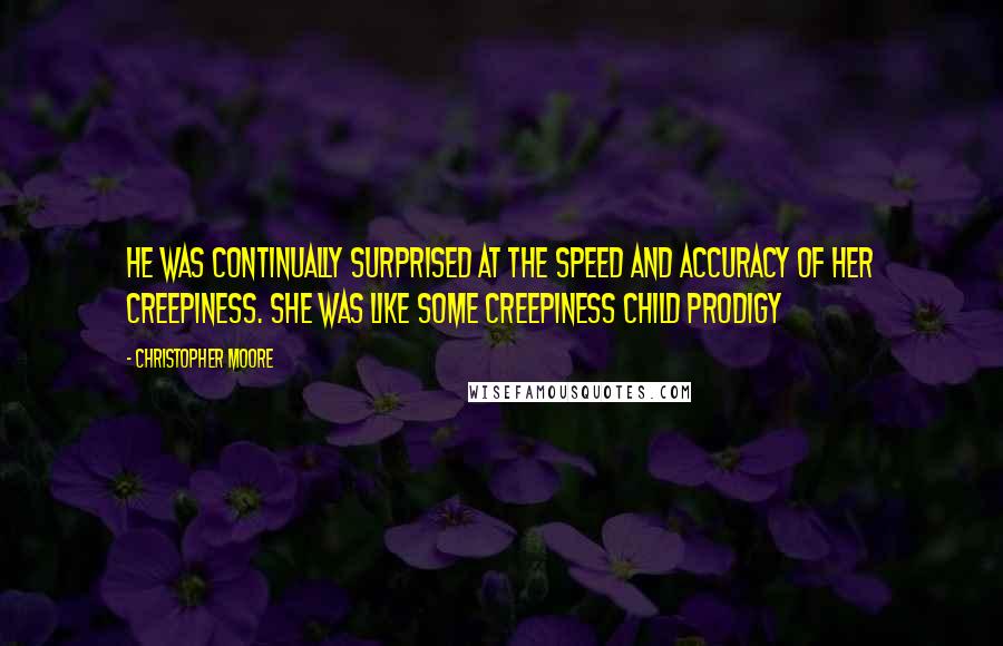 Christopher Moore Quotes: He was continually surprised at the speed and accuracy of her creepiness. She was like some creepiness child prodigy