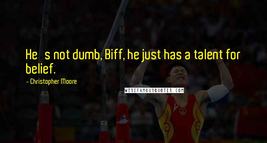 Christopher Moore Quotes: He's not dumb, Biff, he just has a talent for belief.