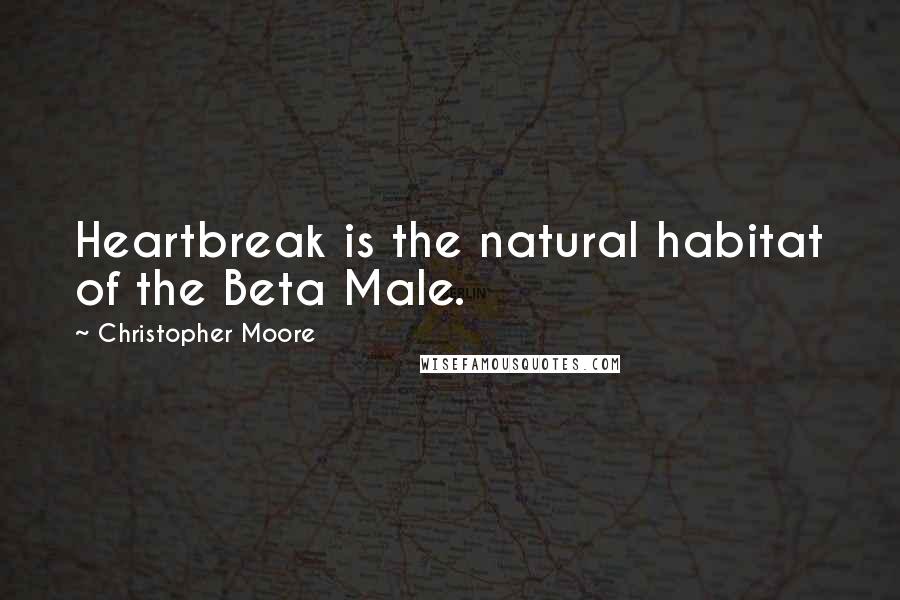 Christopher Moore Quotes: Heartbreak is the natural habitat of the Beta Male.