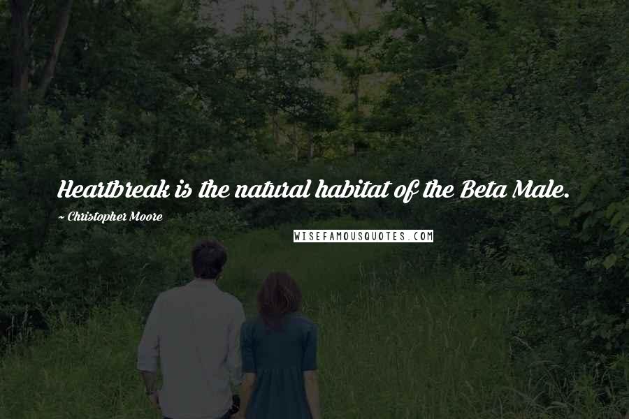 Christopher Moore Quotes: Heartbreak is the natural habitat of the Beta Male.