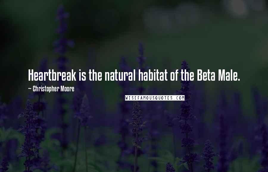 Christopher Moore Quotes: Heartbreak is the natural habitat of the Beta Male.