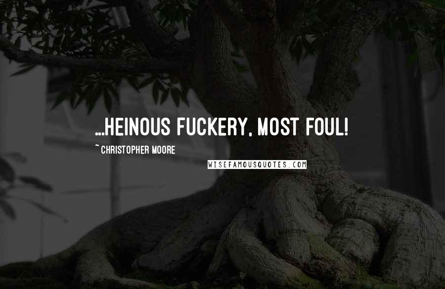 Christopher Moore Quotes: ...Heinous Fuckery, most foul!