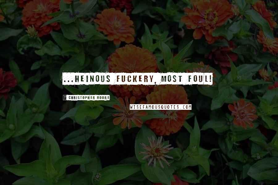 Christopher Moore Quotes: ...Heinous Fuckery, most foul!