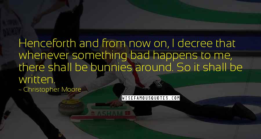 Christopher Moore Quotes: Henceforth and from now on, I decree that whenever something bad happens to me, there shall be bunnies around. So it shall be written.