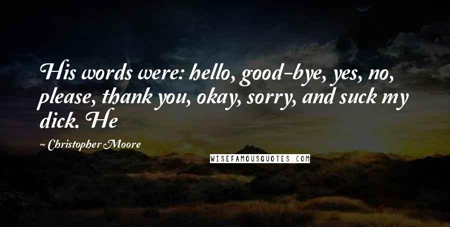 Christopher Moore Quotes: His words were: hello, good-bye, yes, no, please, thank you, okay, sorry, and suck my dick. He