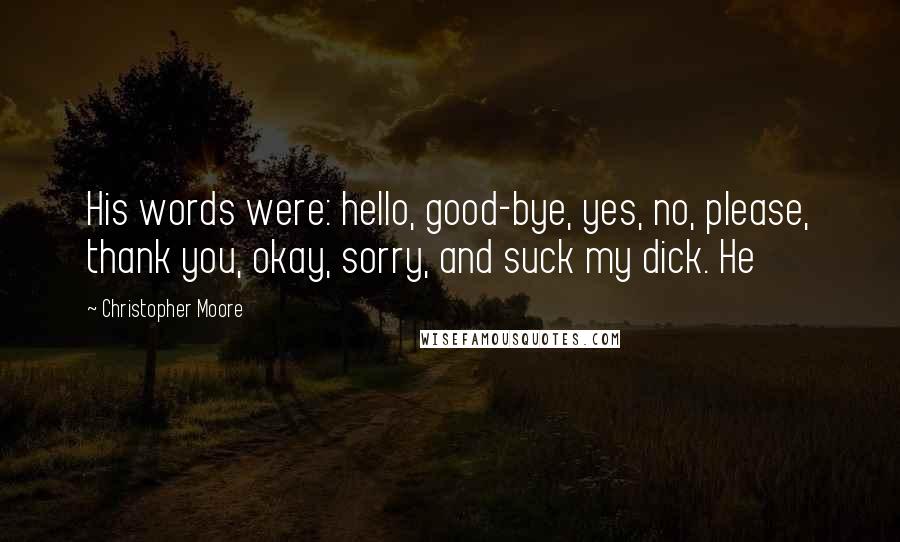 Christopher Moore Quotes: His words were: hello, good-bye, yes, no, please, thank you, okay, sorry, and suck my dick. He