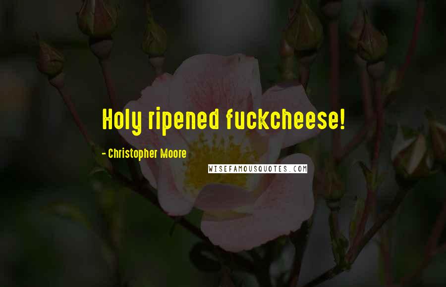 Christopher Moore Quotes: Holy ripened fuckcheese!
