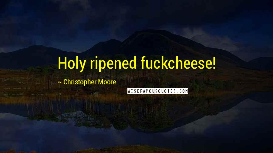 Christopher Moore Quotes: Holy ripened fuckcheese!
