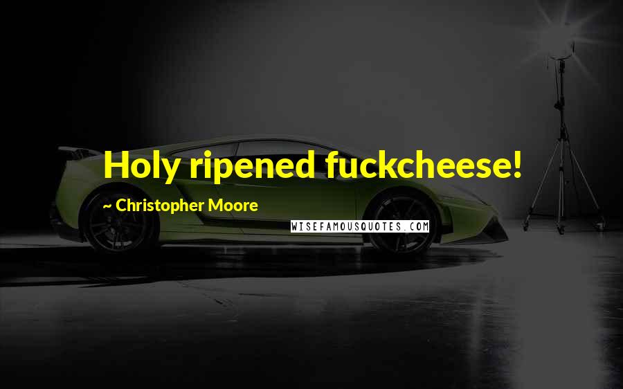 Christopher Moore Quotes: Holy ripened fuckcheese!
