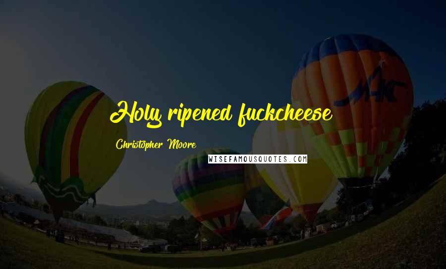 Christopher Moore Quotes: Holy ripened fuckcheese!