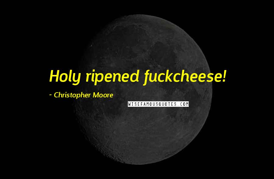 Christopher Moore Quotes: Holy ripened fuckcheese!
