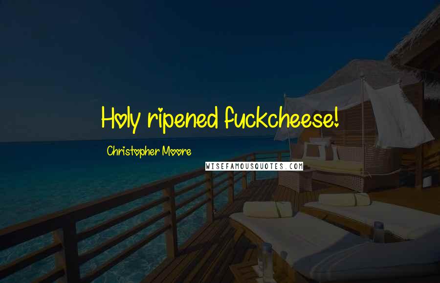 Christopher Moore Quotes: Holy ripened fuckcheese!