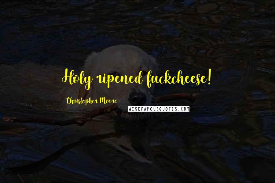 Christopher Moore Quotes: Holy ripened fuckcheese!