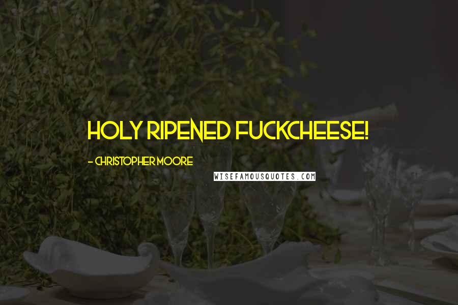 Christopher Moore Quotes: Holy ripened fuckcheese!