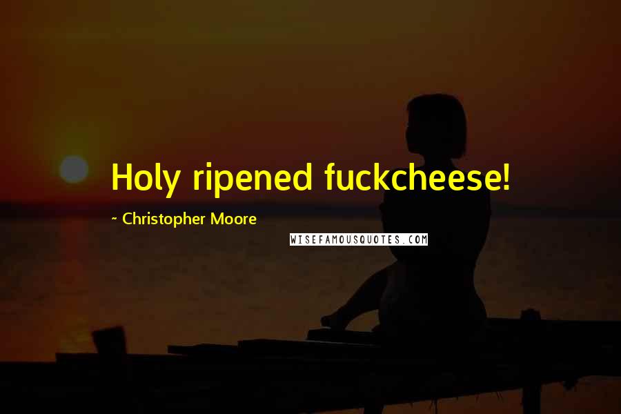 Christopher Moore Quotes: Holy ripened fuckcheese!