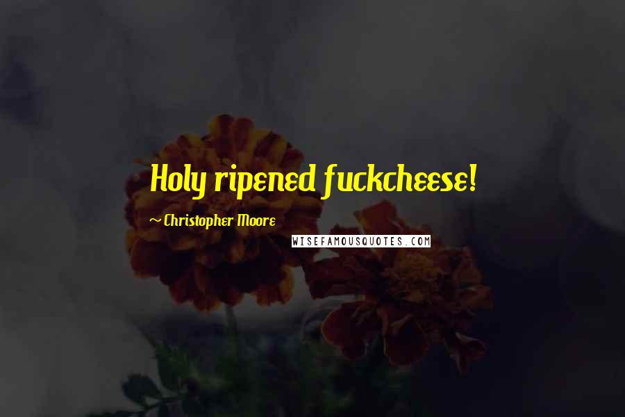 Christopher Moore Quotes: Holy ripened fuckcheese!