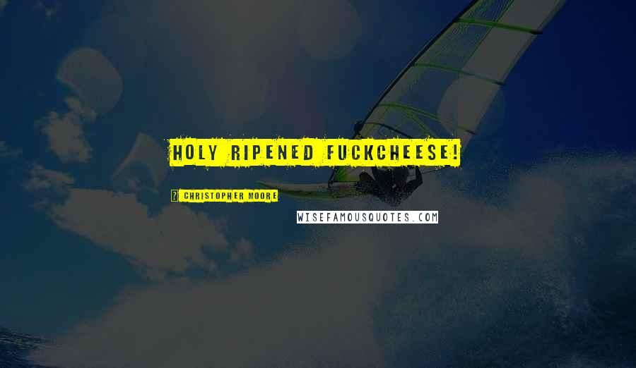 Christopher Moore Quotes: Holy ripened fuckcheese!