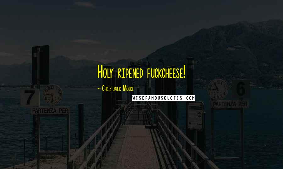 Christopher Moore Quotes: Holy ripened fuckcheese!