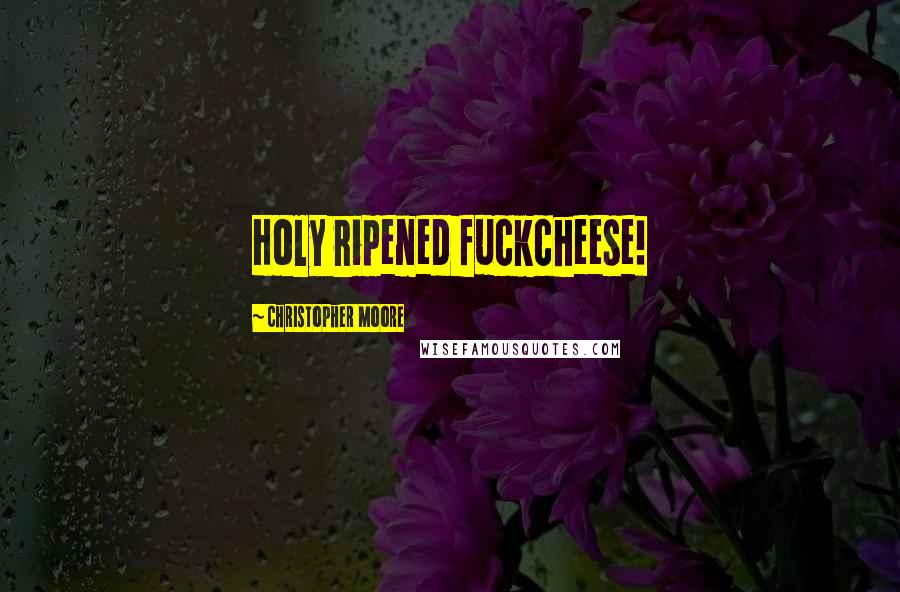 Christopher Moore Quotes: Holy ripened fuckcheese!