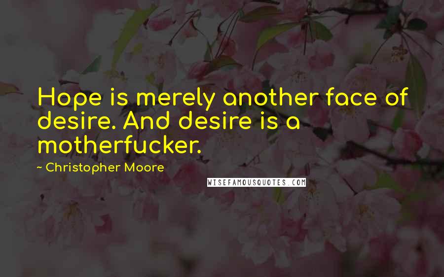 Christopher Moore Quotes: Hope is merely another face of desire. And desire is a motherfucker.