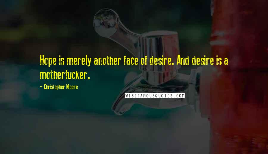 Christopher Moore Quotes: Hope is merely another face of desire. And desire is a motherfucker.