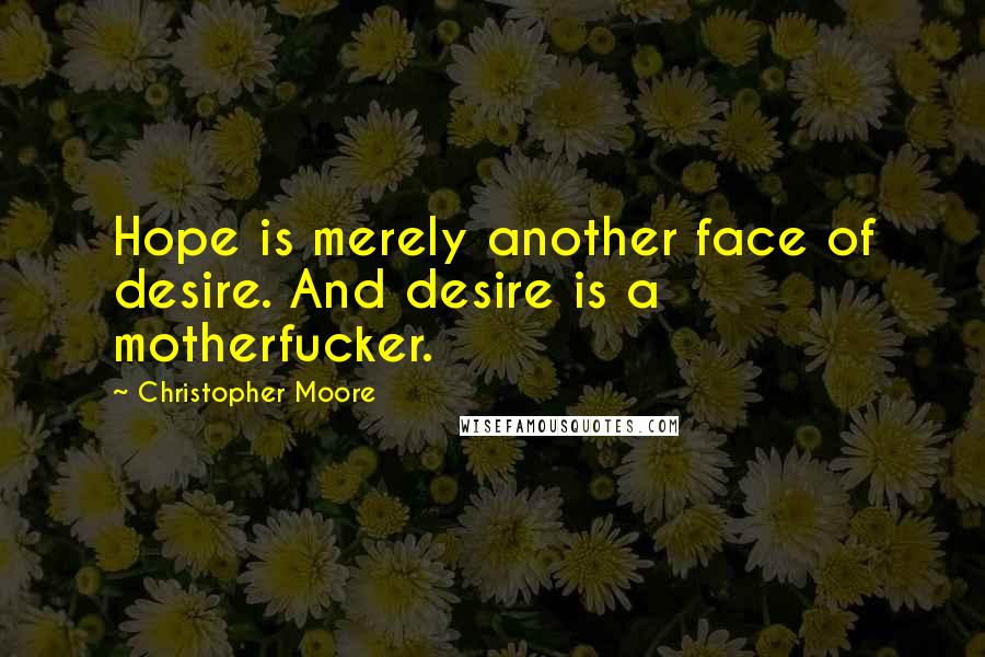 Christopher Moore Quotes: Hope is merely another face of desire. And desire is a motherfucker.