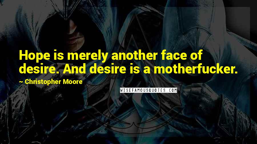 Christopher Moore Quotes: Hope is merely another face of desire. And desire is a motherfucker.