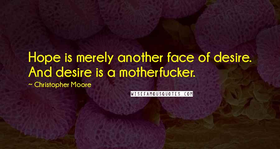 Christopher Moore Quotes: Hope is merely another face of desire. And desire is a motherfucker.