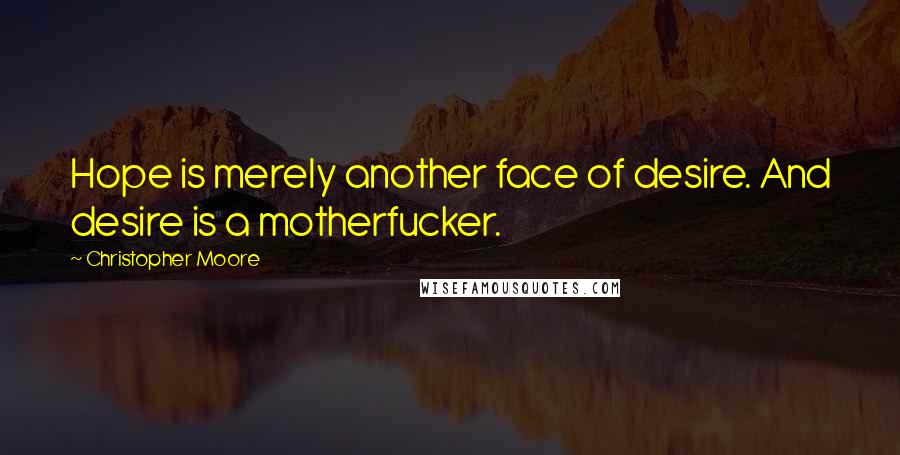 Christopher Moore Quotes: Hope is merely another face of desire. And desire is a motherfucker.