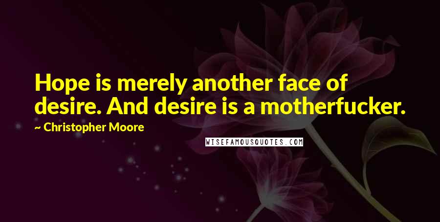 Christopher Moore Quotes: Hope is merely another face of desire. And desire is a motherfucker.