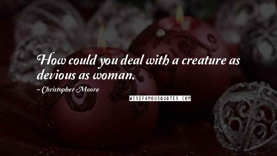 Christopher Moore Quotes: How could you deal with a creature as devious as woman.