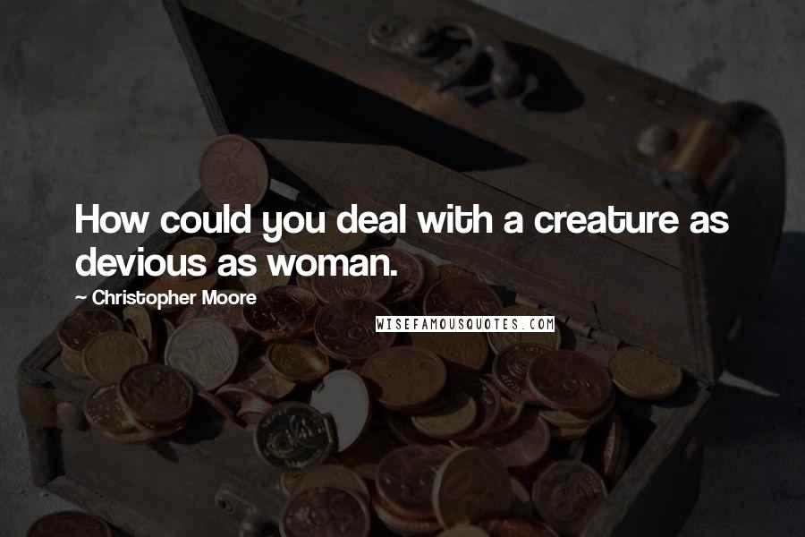 Christopher Moore Quotes: How could you deal with a creature as devious as woman.
