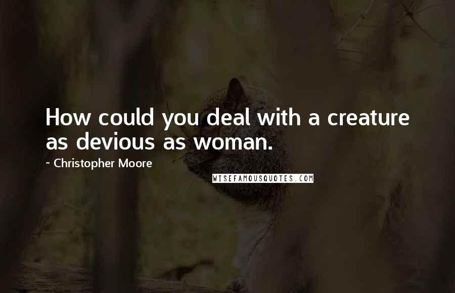 Christopher Moore Quotes: How could you deal with a creature as devious as woman.
