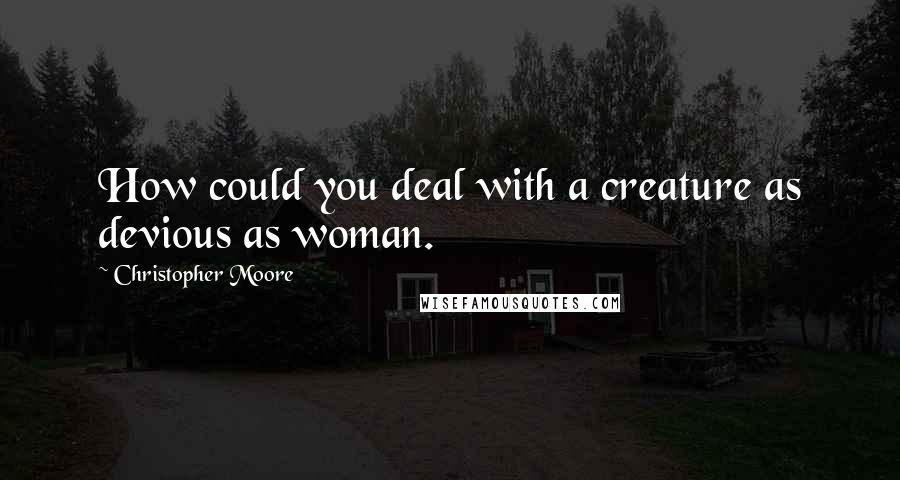 Christopher Moore Quotes: How could you deal with a creature as devious as woman.