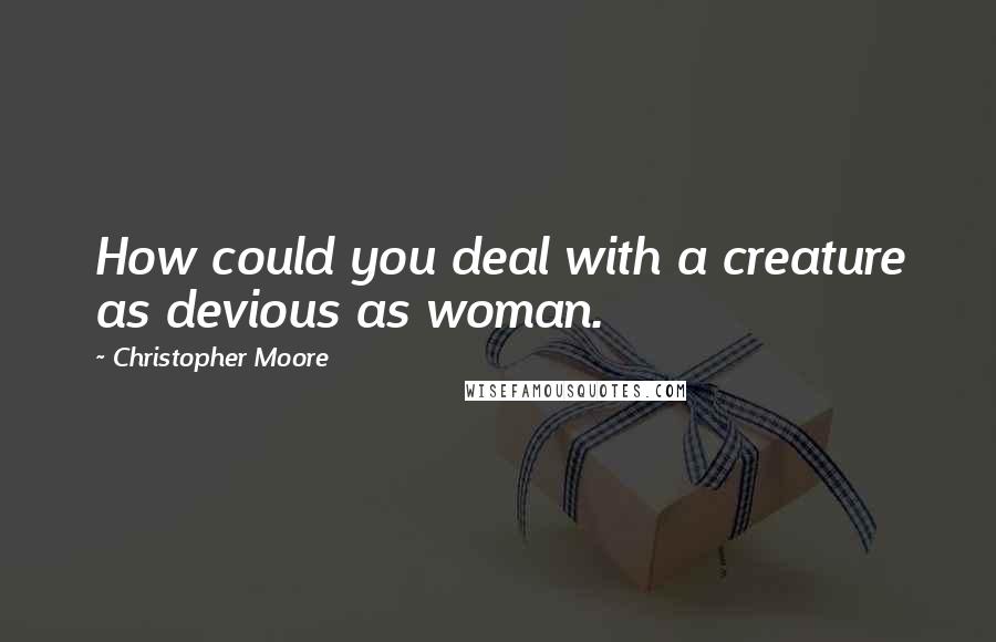 Christopher Moore Quotes: How could you deal with a creature as devious as woman.