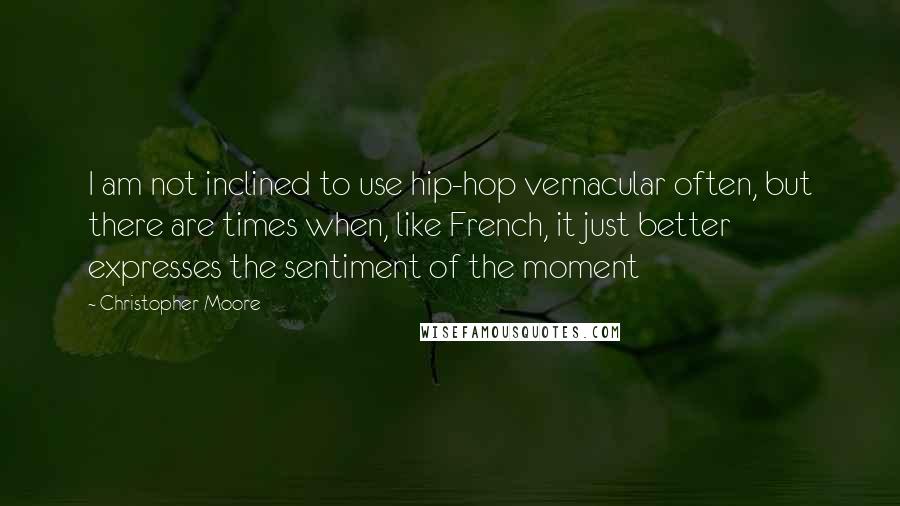 Christopher Moore Quotes: I am not inclined to use hip-hop vernacular often, but there are times when, like French, it just better expresses the sentiment of the moment
