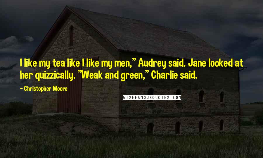 Christopher Moore Quotes: I like my tea like I like my men," Audrey said. Jane looked at her quizzically. "Weak and green," Charlie said.