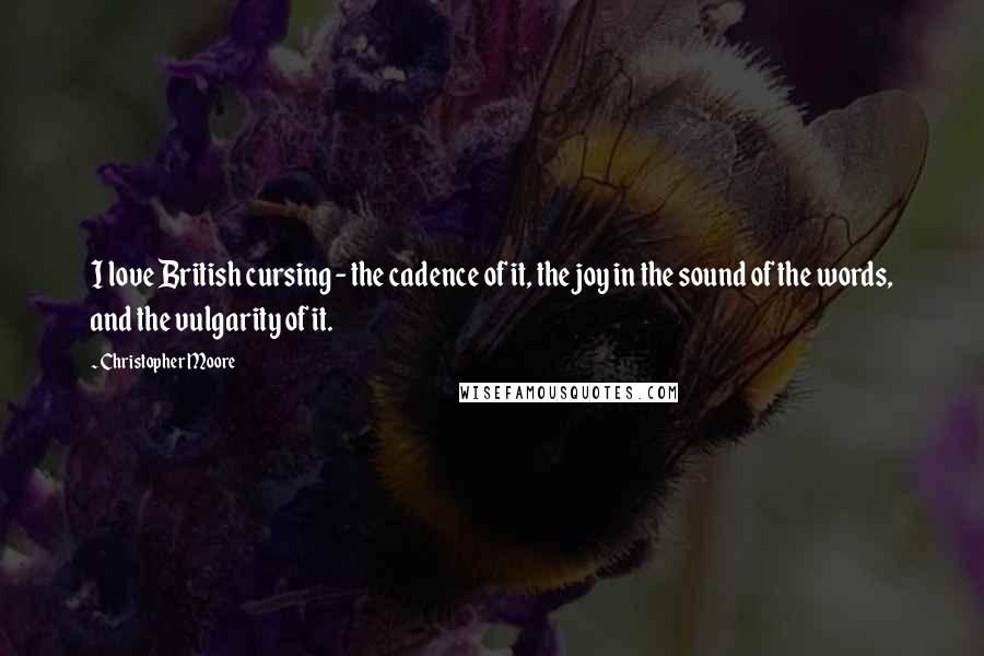 Christopher Moore Quotes: I love British cursing - the cadence of it, the joy in the sound of the words, and the vulgarity of it.