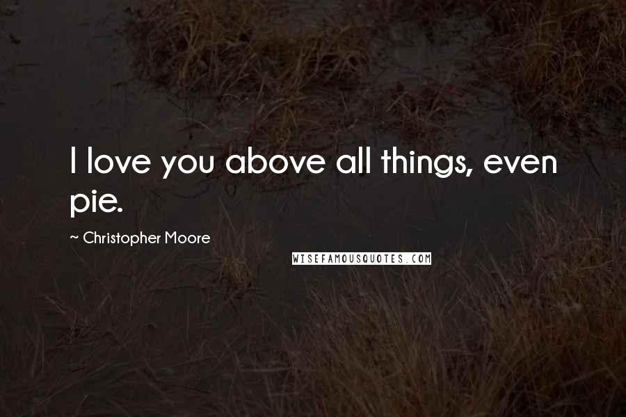 Christopher Moore Quotes: I love you above all things, even pie.