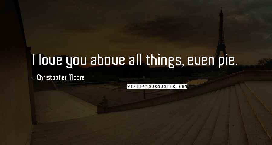 Christopher Moore Quotes: I love you above all things, even pie.