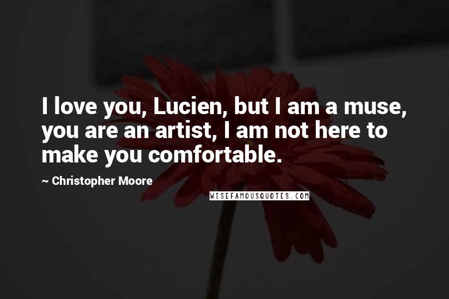 Christopher Moore Quotes: I love you, Lucien, but I am a muse, you are an artist, I am not here to make you comfortable.