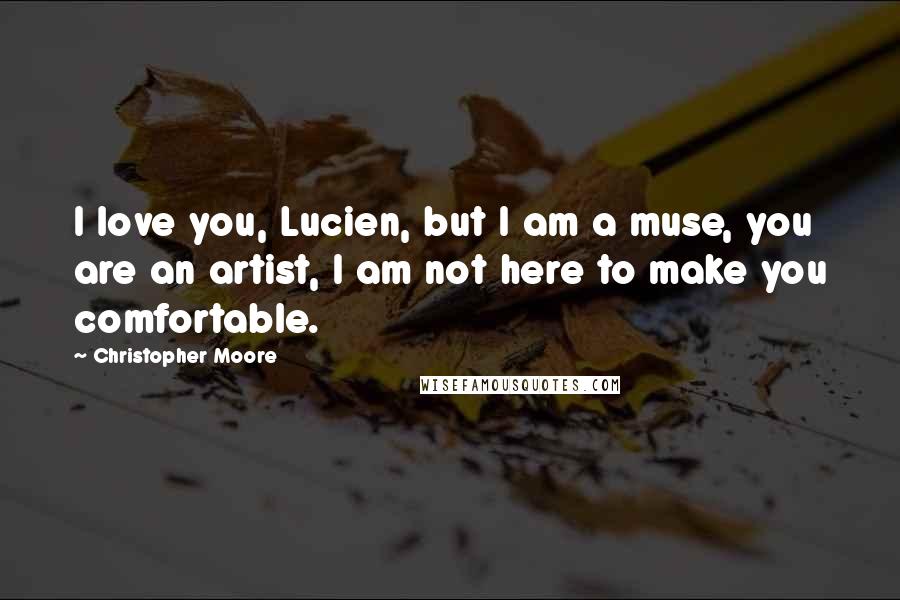 Christopher Moore Quotes: I love you, Lucien, but I am a muse, you are an artist, I am not here to make you comfortable.