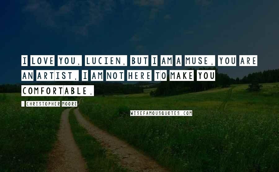 Christopher Moore Quotes: I love you, Lucien, but I am a muse, you are an artist, I am not here to make you comfortable.