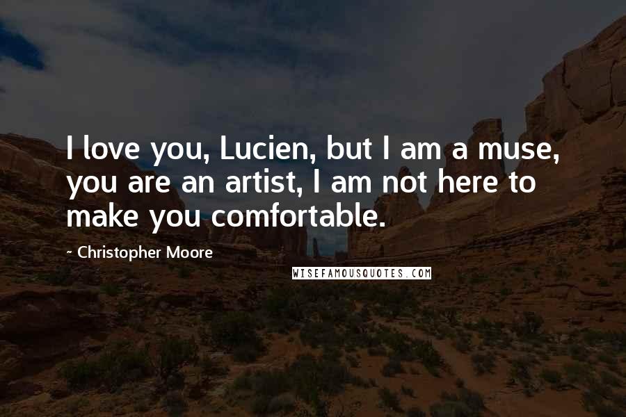 Christopher Moore Quotes: I love you, Lucien, but I am a muse, you are an artist, I am not here to make you comfortable.