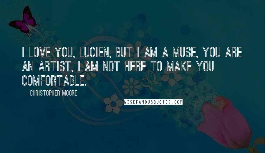 Christopher Moore Quotes: I love you, Lucien, but I am a muse, you are an artist, I am not here to make you comfortable.