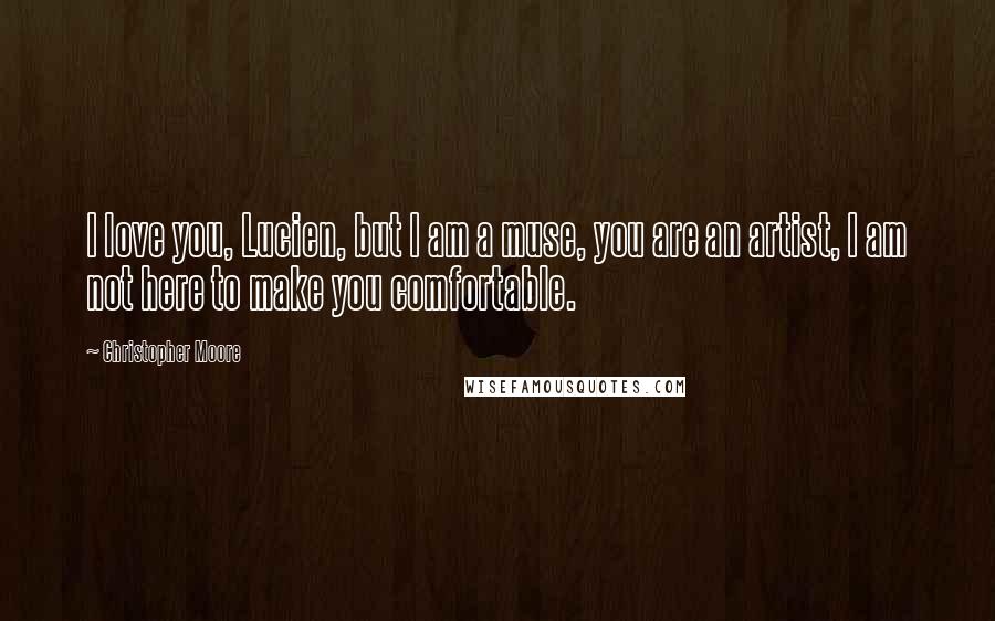Christopher Moore Quotes: I love you, Lucien, but I am a muse, you are an artist, I am not here to make you comfortable.