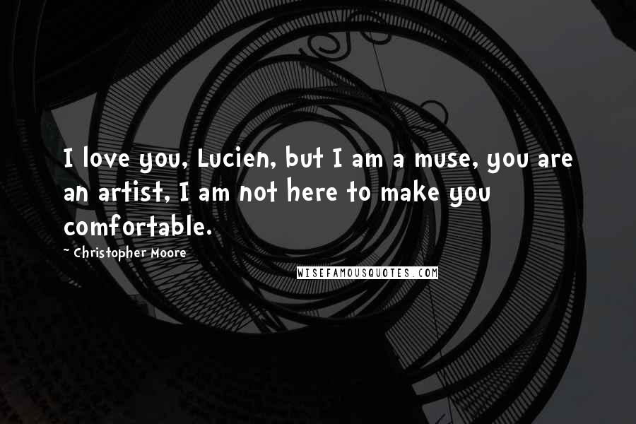 Christopher Moore Quotes: I love you, Lucien, but I am a muse, you are an artist, I am not here to make you comfortable.