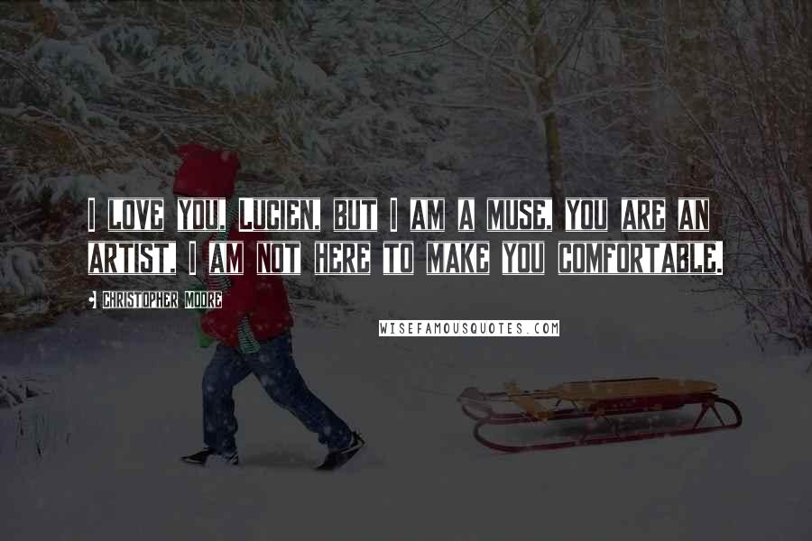 Christopher Moore Quotes: I love you, Lucien, but I am a muse, you are an artist, I am not here to make you comfortable.